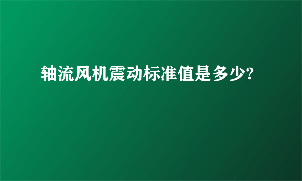 轴流风机震动标准值是多少?