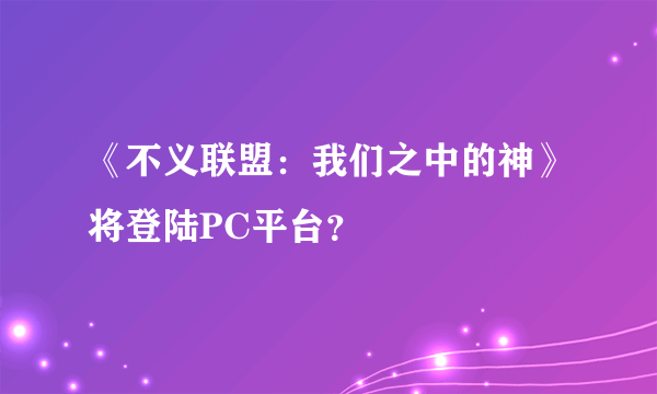 《不义联盟：我们之中的神》将登陆PC平台？