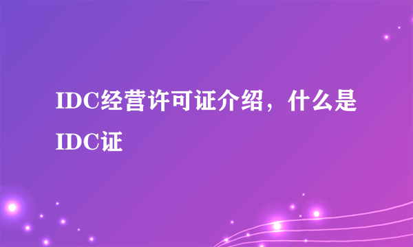 IDC经营许可证介绍，什么是IDC证