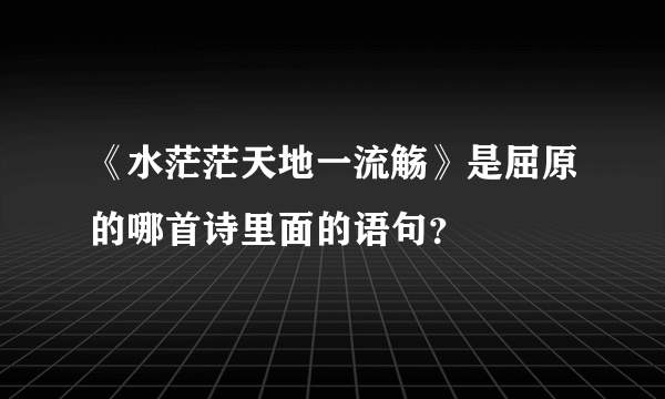 《水茫茫天地一流觞》是屈原的哪首诗里面的语句？