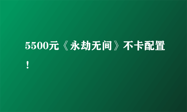 5500元《永劫无间》不卡配置！