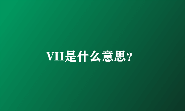 VII是什么意思？