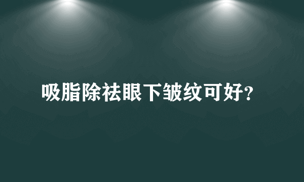 吸脂除祛眼下皱纹可好？