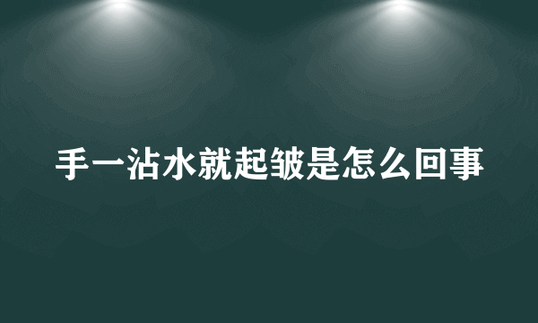 手一沾水就起皱是怎么回事