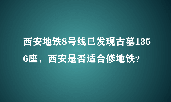 西安地铁8号线已发现古墓1356座，西安是否适合修地铁？