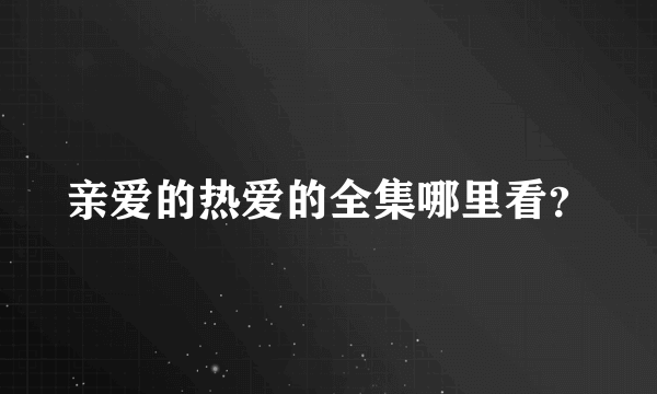 亲爱的热爱的全集哪里看？