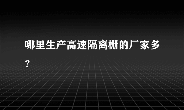 哪里生产高速隔离栅的厂家多？