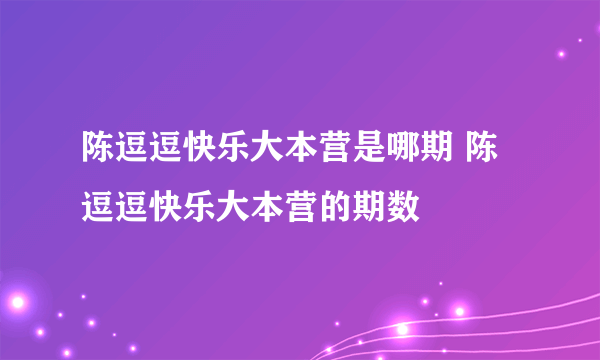 陈逗逗快乐大本营是哪期 陈逗逗快乐大本营的期数