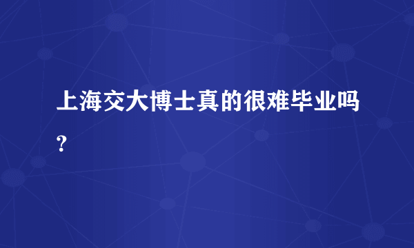 上海交大博士真的很难毕业吗？