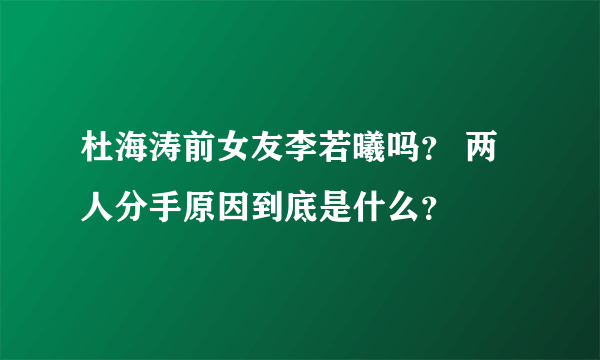 杜海涛前女友李若曦吗？ 两人分手原因到底是什么？