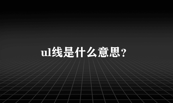 ul线是什么意思？