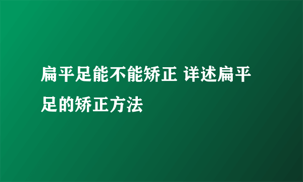 扁平足能不能矫正 详述扁平足的矫正方法