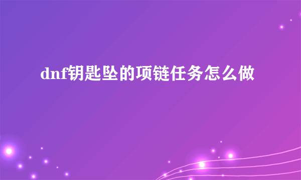 dnf钥匙坠的项链任务怎么做