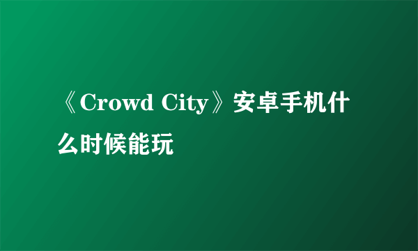 《Crowd City》安卓手机什么时候能玩