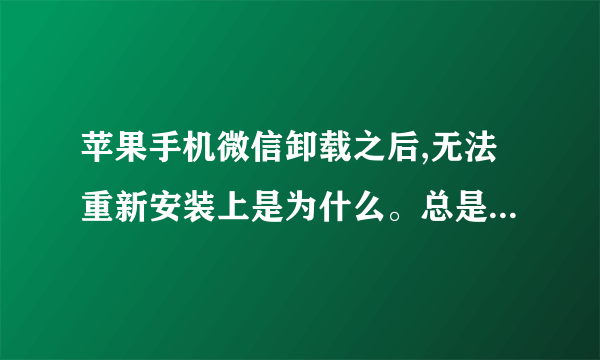 苹果手机微信卸载之后,无法重新安装上是为什么。总是提示暂时无法下载安装