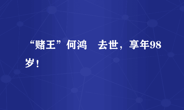 “赌王”何鸿燊去世，享年98岁！