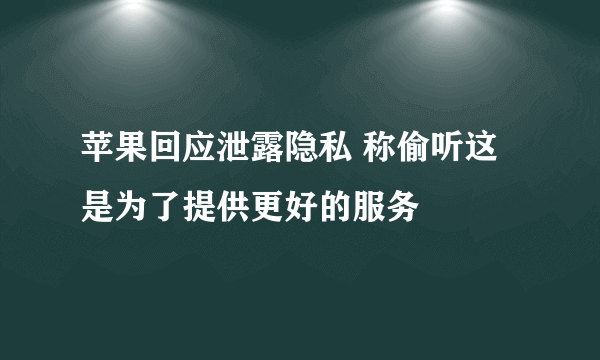 苹果回应泄露隐私 称偷听这是为了提供更好的服务