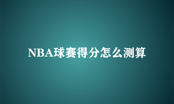 NBA球赛得分怎么测算