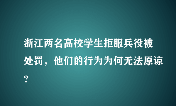 浙江两名高校学生拒服兵役被处罚，他们的行为为何无法原谅？