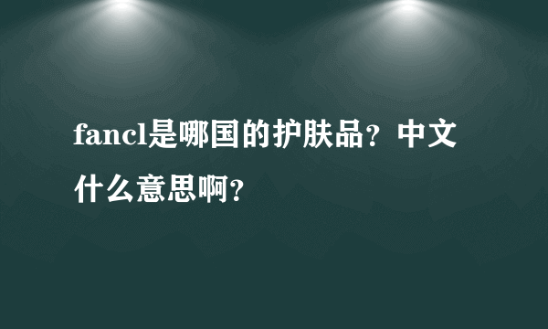 fancl是哪国的护肤品？中文什么意思啊？