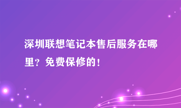 深圳联想笔记本售后服务在哪里？免费保修的！