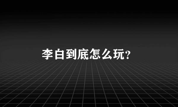 李白到底怎么玩？