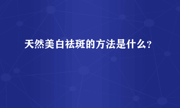 天然美白祛斑的方法是什么？