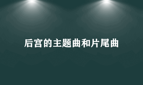 后宫的主题曲和片尾曲