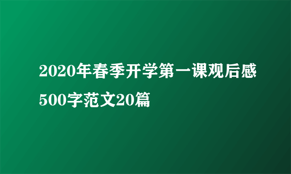 2020年春季开学第一课观后感500字范文20篇