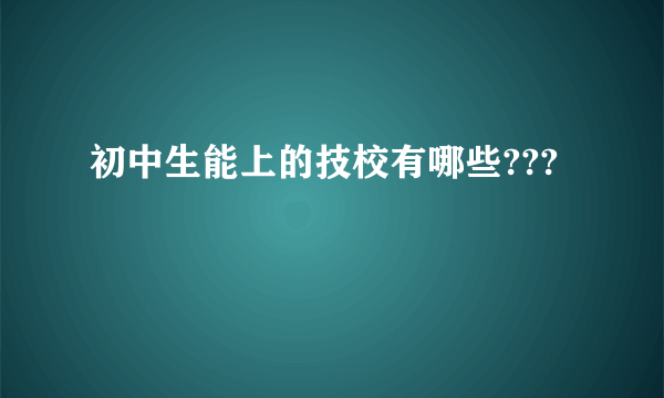 初中生能上的技校有哪些???