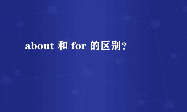 about 和 for 的区别？