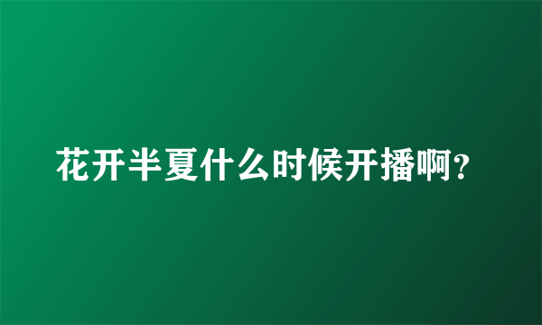 花开半夏什么时候开播啊？