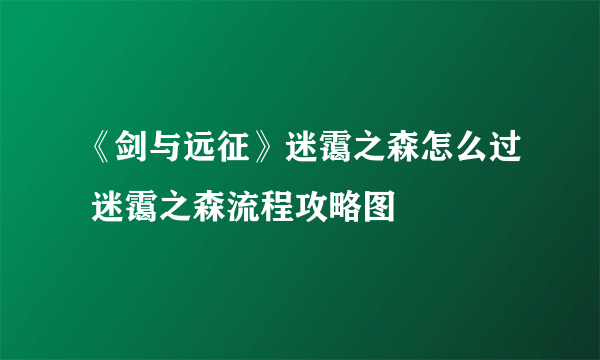 《剑与远征》迷霭之森怎么过 迷霭之森流程攻略图