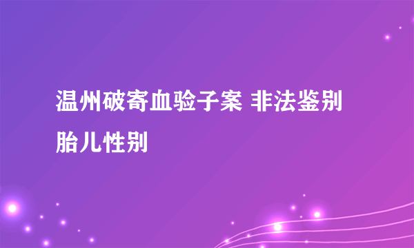 温州破寄血验子案 非法鉴别胎儿性别