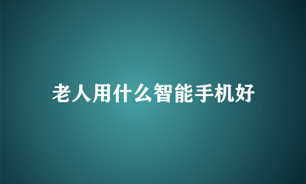 老人用什么智能手机好