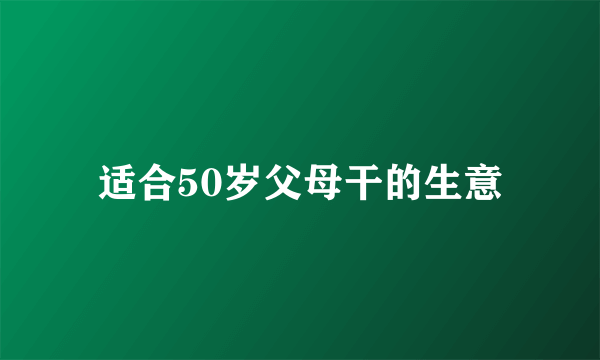 适合50岁父母干的生意