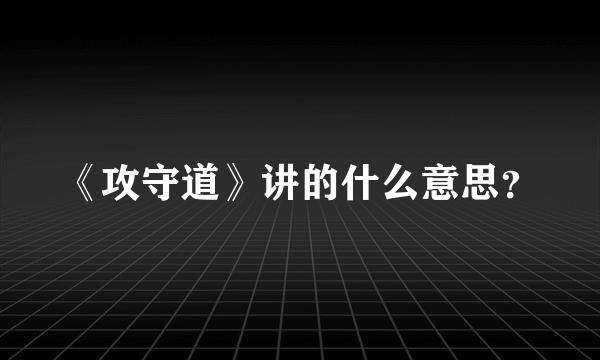 《攻守道》讲的什么意思？