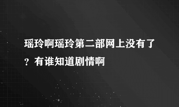 瑶玲啊瑶玲第二部网上没有了？有谁知道剧情啊