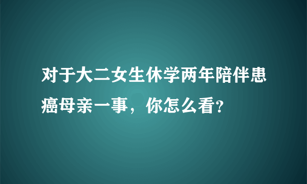 对于大二女生休学两年陪伴患癌母亲一事，你怎么看？