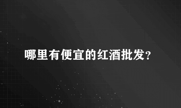 哪里有便宜的红酒批发？