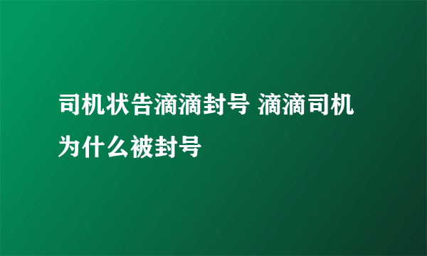 司机状告滴滴封号 滴滴司机为什么被封号