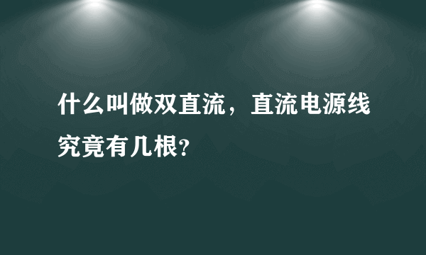 什么叫做双直流，直流电源线究竟有几根？