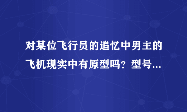 对某位飞行员的追忆中男主的飞机现实中有原型吗？型号是什么？