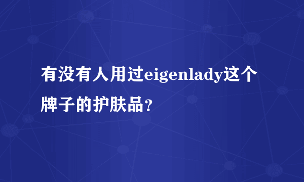 有没有人用过eigenlady这个牌子的护肤品？