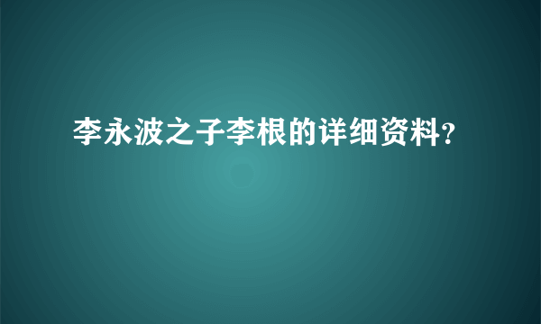 李永波之子李根的详细资料？