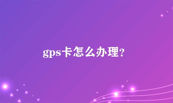 gps卡怎么办理？