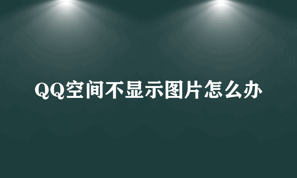 QQ空间不显示图片怎么办