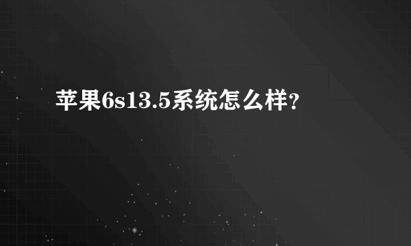 苹果6s13.5系统怎么样？