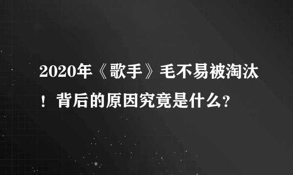 2020年《歌手》毛不易被淘汰！背后的原因究竟是什么？