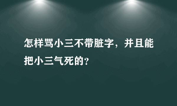 怎样骂小三不带脏字，并且能把小三气死的？